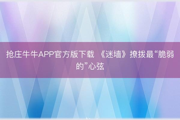 抢庄牛牛APP官方版下载 《迷墙》撩拨最“脆弱的”心弦