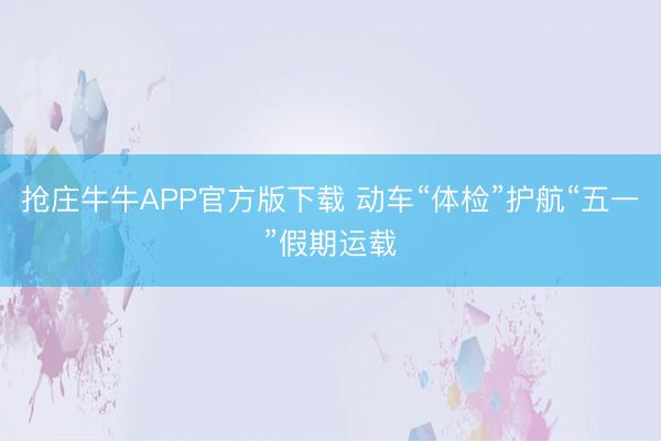抢庄牛牛APP官方版下载 动车“体检”护航“五一”假期运载