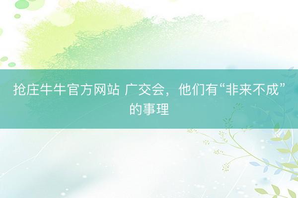 抢庄牛牛官方网站 广交会，他们有“非来不成”的事理