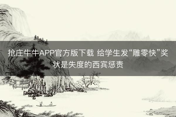抢庄牛牛APP官方版下载 给学生发“雕零快”奖状是失度的西宾惩责