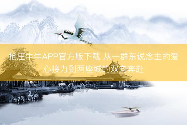 抢庄牛牛APP官方版下载 从一群东说念主的爱心接力到两座城的双向奔赴