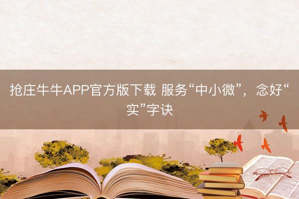 抢庄牛牛APP官方版下载 服务“中小微”，念好“实”字诀