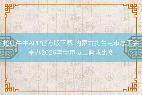 抢庄牛牛APP官方版下载 内蒙古扎兰屯市总工会举办2026年全市员工篮球比赛