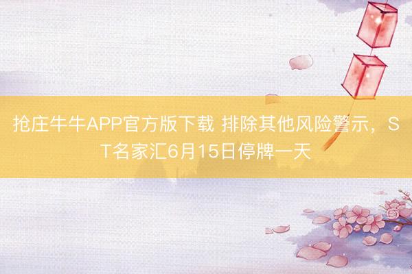 抢庄牛牛APP官方版下载 排除其他风险警示，ST名家汇6月15日停牌一天