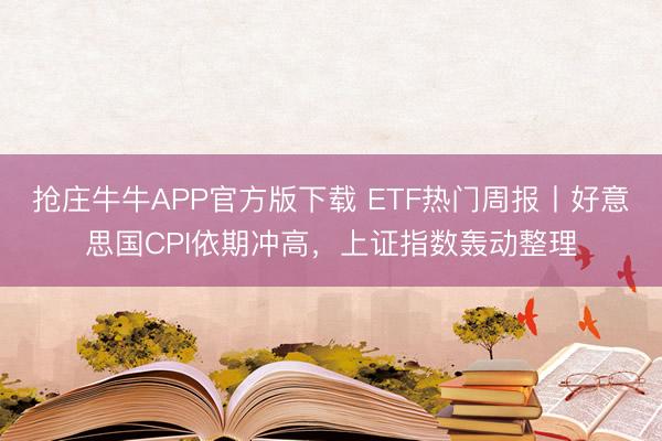 抢庄牛牛APP官方版下载 ETF热门周报丨好意思国CPI依期冲高，上证指数轰动整理