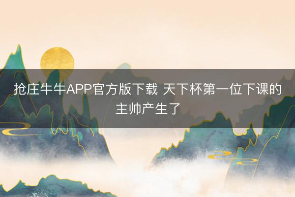 抢庄牛牛APP官方版下载 天下杯第一位下课的主帅产生了