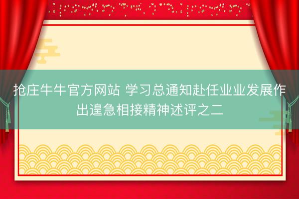 抢庄牛牛官方网站 学习总通知赴任业业发展作出遑急相接精神述评之二