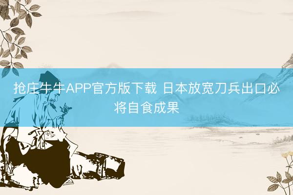 抢庄牛牛APP官方版下载 日本放宽刀兵出口必将自食成果