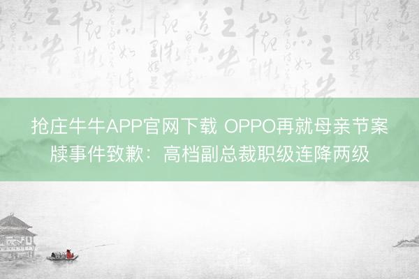 抢庄牛牛APP官网下载 OPPO再就母亲节案牍事件致歉：高档副总裁职级连降两级