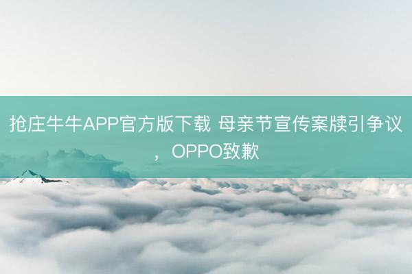 抢庄牛牛APP官方版下载 母亲节宣传案牍引争议，OPPO致歉