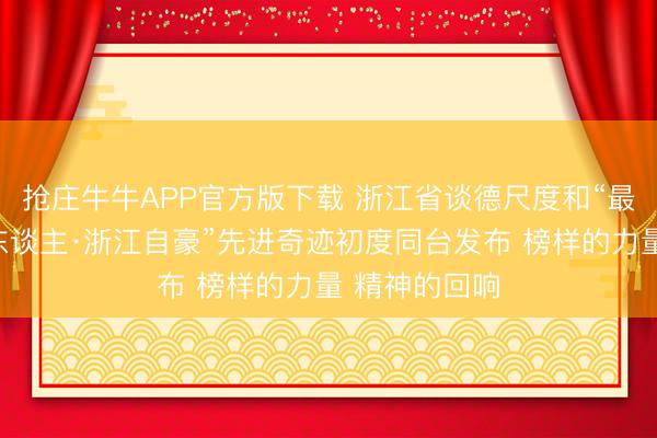 抢庄牛牛APP官方版下载 浙江省谈德尺度和“最好意思浙江东谈主·浙江自豪”先进奇迹初度同台发布 榜样的力量 精神的回响