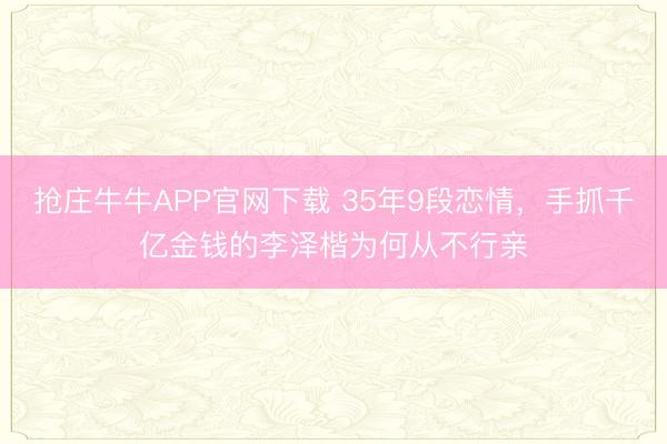 抢庄牛牛APP官网下载 35年9段恋情，手抓千亿金钱的李泽楷为何从不行亲