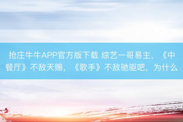 抢庄牛牛APP官方版下载 综艺一哥易主，《中餐厅》不敌天赐，《歌手》不敌驰驱吧，为什么